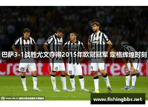 巴萨3-1战胜尤文夺得2015年欧冠冠军 定格辉煌时刻