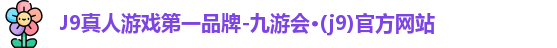 J9真人游戏第一品牌-九游会·(j9)官方网站